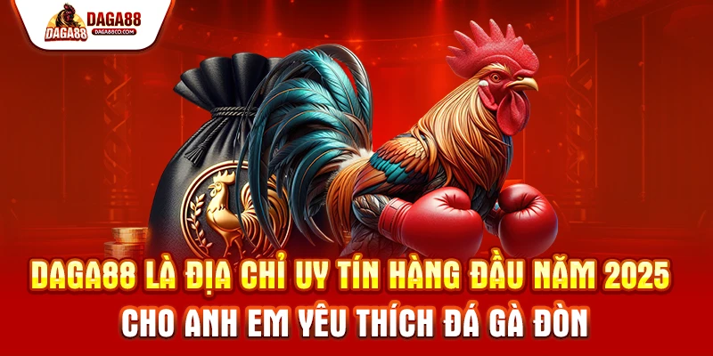 DAGA88 là địa chỉ uy tín hàng đầu năm 2025 cho anh em yêu thích Đá Gà Đòn